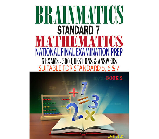 Brainmatics: A Standard 7 Mathematics National Final Examination Prep - Book Five
